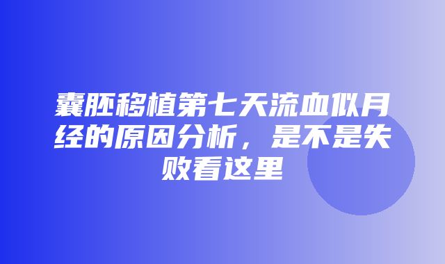 囊胚移植第七天流血似月经的原因分析，是不是失败看这里