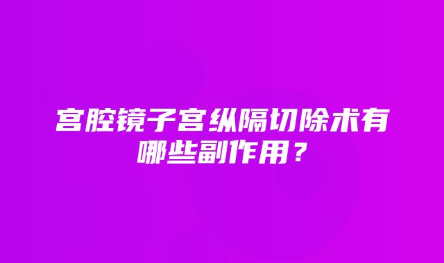 宫腔镜子宫纵隔切除术有哪些副作用？