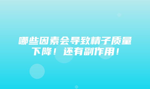 哪些因素会导致精子质量下降！还有副作用！