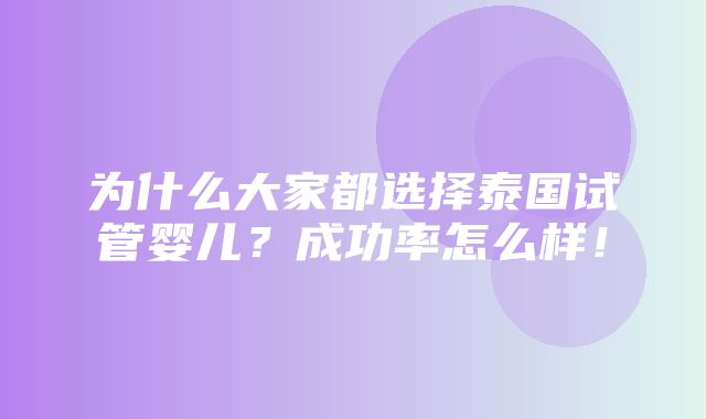 为什么大家都选择泰国试管婴儿？成功率怎么样！