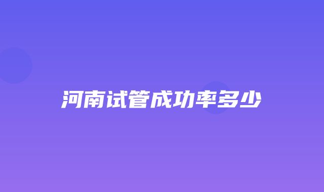 河南试管成功率多少