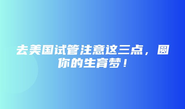 去美国试管注意这三点，圆你的生育梦！