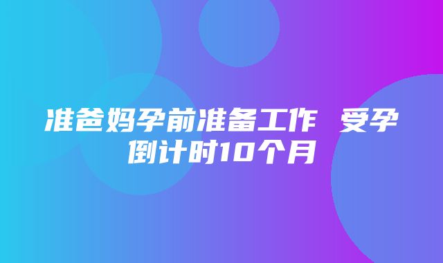 准爸妈孕前准备工作 受孕倒计时10个月