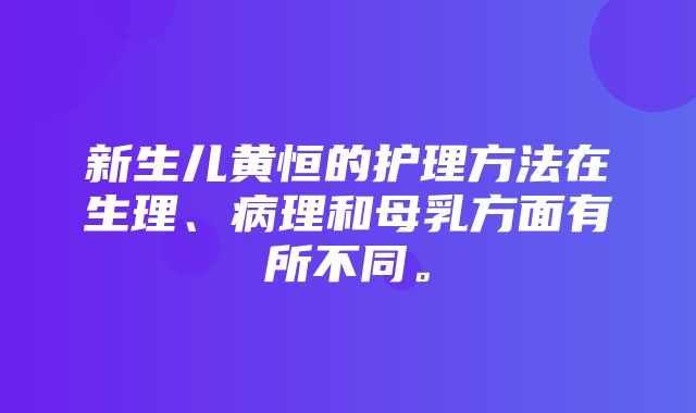 新生儿黄恒的护理方法在生理、病理和母乳方面有所不同。