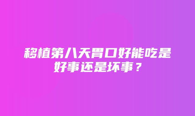 移植第八天胃口好能吃是好事还是坏事？