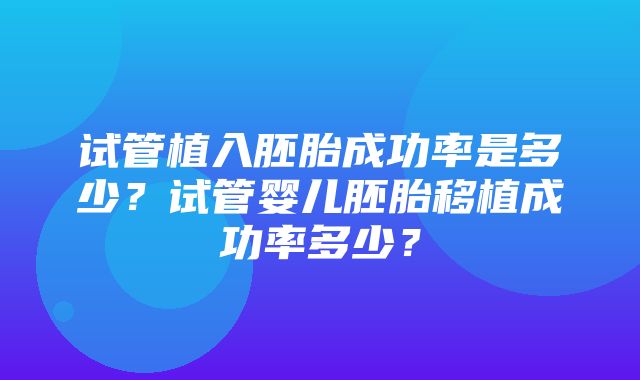 试管植入胚胎成功率是多少？试管婴儿胚胎移植成功率多少？