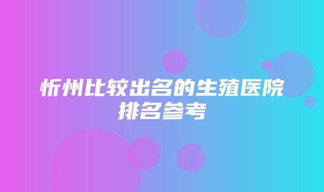 忻州比较出名的生殖医院排名参考