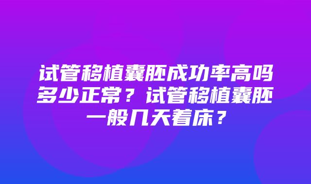 试管移植囊胚成功率高吗多少正常？试管移植囊胚一般几天着床？