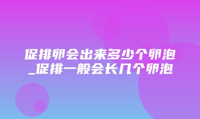 促排卵会出来多少个卵泡_促排一般会长几个卵泡