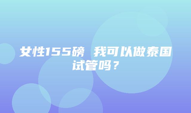 女性155磅 我可以做泰国试管吗？