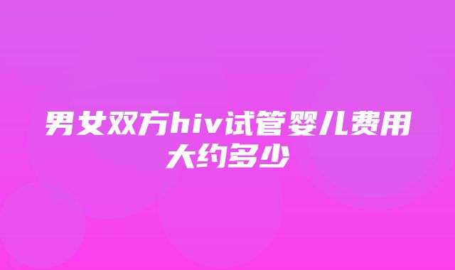 男女双方hiv试管婴儿费用大约多少