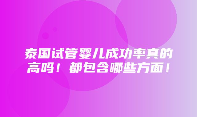 泰国试管婴儿成功率真的高吗！都包含哪些方面！