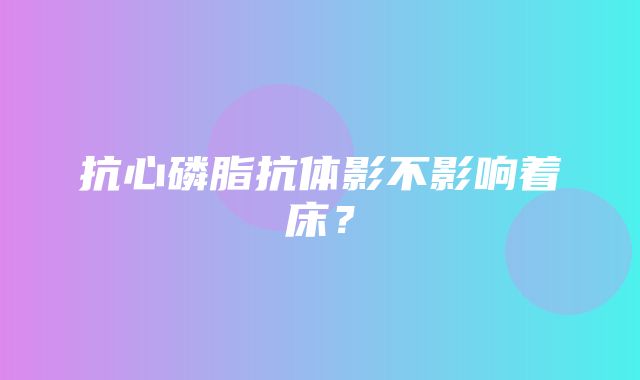 抗心磷脂抗体影不影响着床？