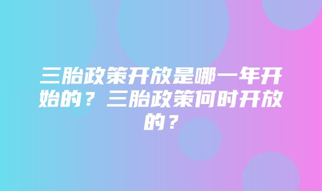 三胎政策开放是哪一年开始的？三胎政策何时开放的？