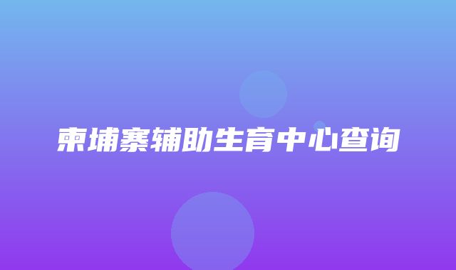 柬埔寨辅助生育中心查询