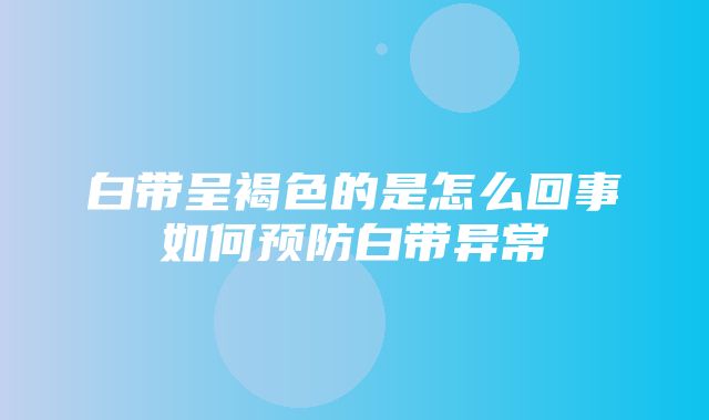 白带呈褐色的是怎么回事如何预防白带异常