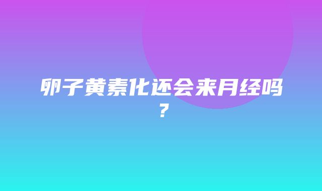 卵子黄素化还会来月经吗？