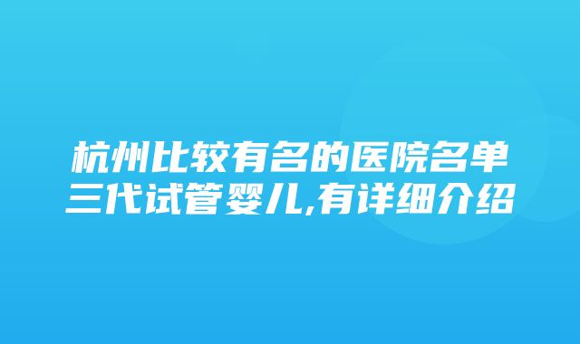 杭州比较有名的医院名单三代试管婴儿,有详细介绍