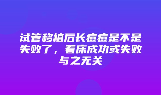 试管移植后长痘痘是不是失败了，着床成功或失败与之无关