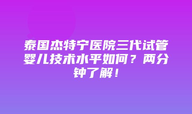 泰国杰特宁医院三代试管婴儿技术水平如何？两分钟了解！