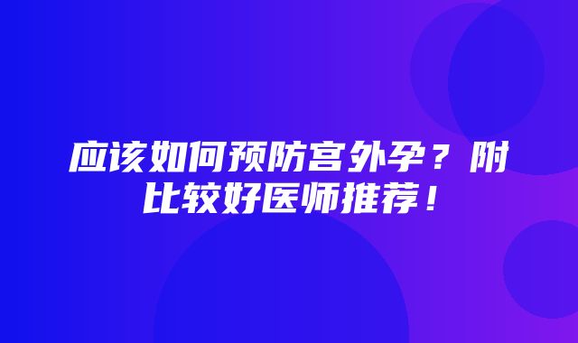 应该如何预防宫外孕？附比较好医师推荐！