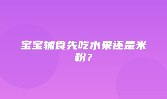 宝宝辅食先吃水果还是米粉？