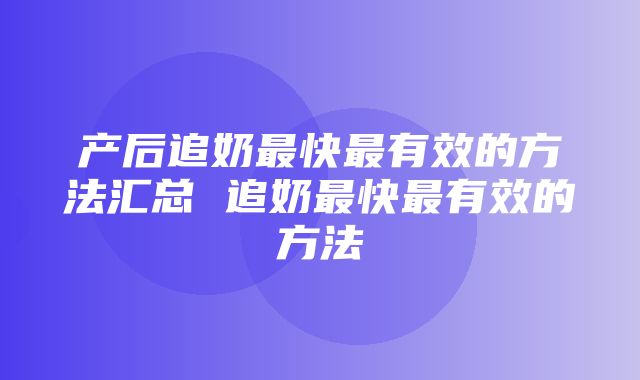 产后追奶最快最有效的方法汇总 追奶最快最有效的方法