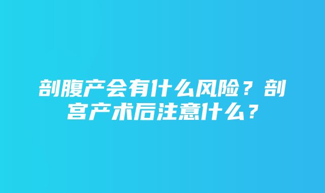 剖腹产会有什么风险？剖宫产术后注意什么？