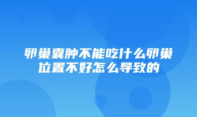 卵巢囊肿不能吃什么卵巢位置不好怎么导致的