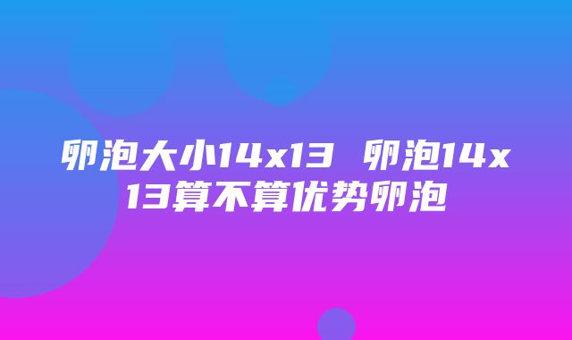 卵泡大小14x13 卵泡14x13算不算优势卵泡