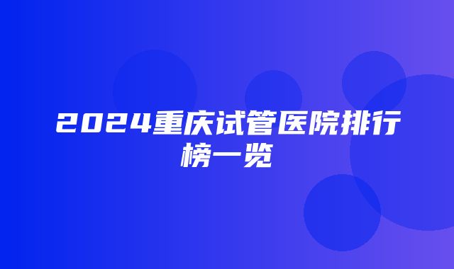 2024重庆试管医院排行榜一览