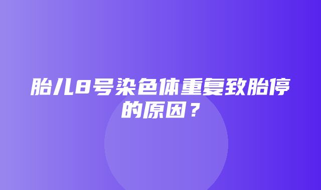 胎儿8号染色体重复致胎停的原因？