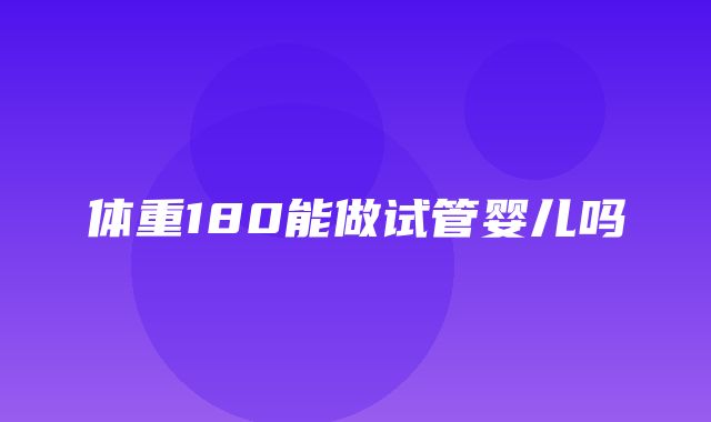 体重180能做试管婴儿吗