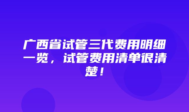 广西省试管三代费用明细一览，试管费用清单很清楚！