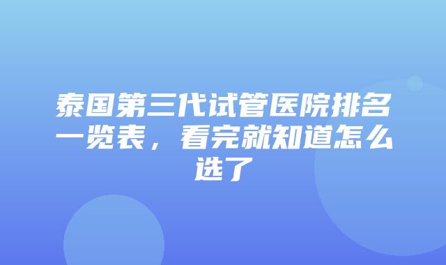 泰国第三代试管医院排名一览表，看完就知道怎么选了