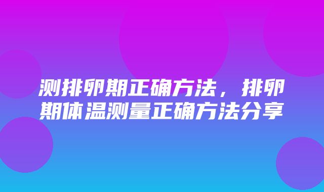 测排卵期正确方法，排卵期体温测量正确方法分享