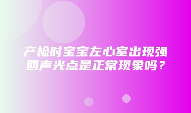 产检时宝宝左心室出现强回声光点是正常现象吗？