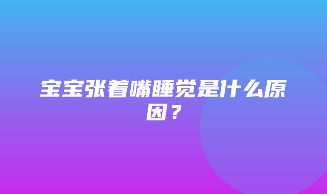 宝宝张着嘴睡觉是什么原因？