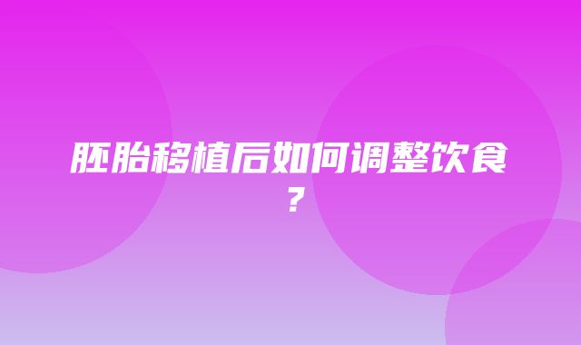 胚胎移植后如何调整饮食？