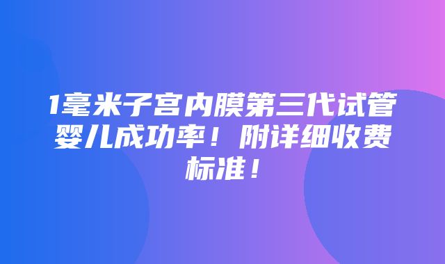 1毫米子宫内膜第三代试管婴儿成功率！附详细收费标准！