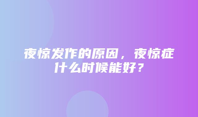 夜惊发作的原因，夜惊症什么时候能好？