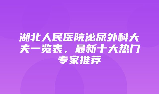 湖北人民医院泌尿外科大夫一览表，最新十大热门专家推荐