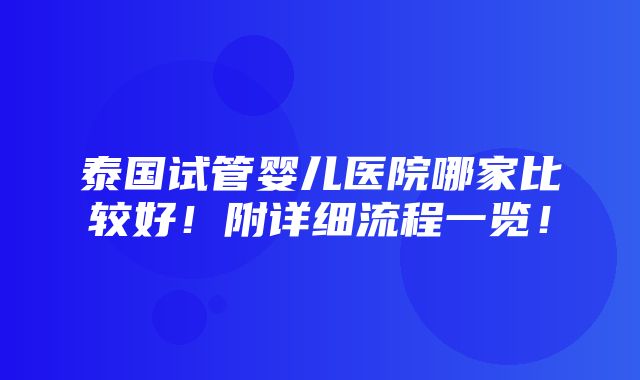 泰国试管婴儿医院哪家比较好！附详细流程一览！