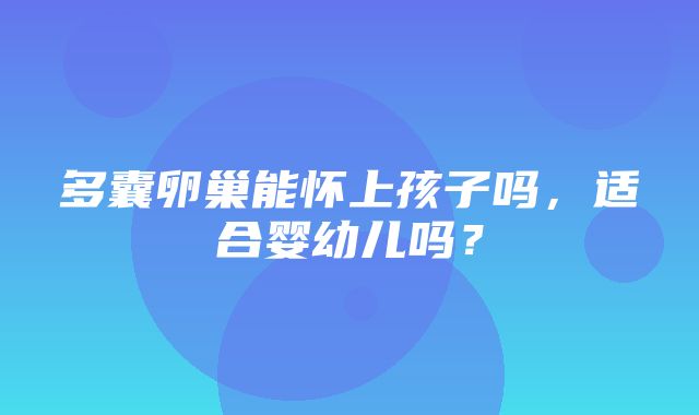 多囊卵巢能怀上孩子吗，适合婴幼儿吗？