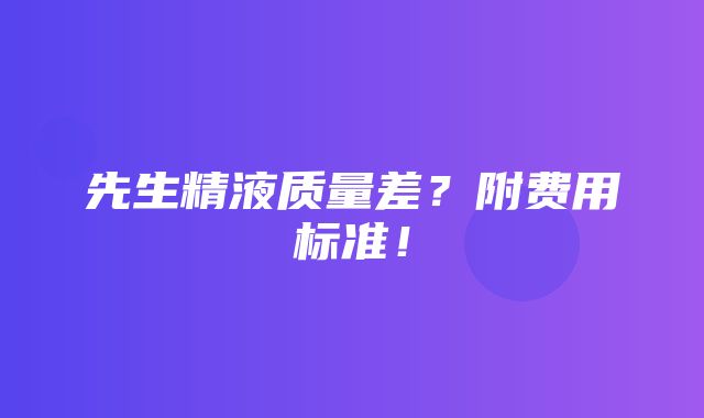 先生精液质量差？附费用标准！