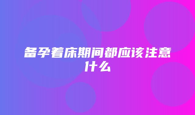 备孕着床期间都应该注意什么