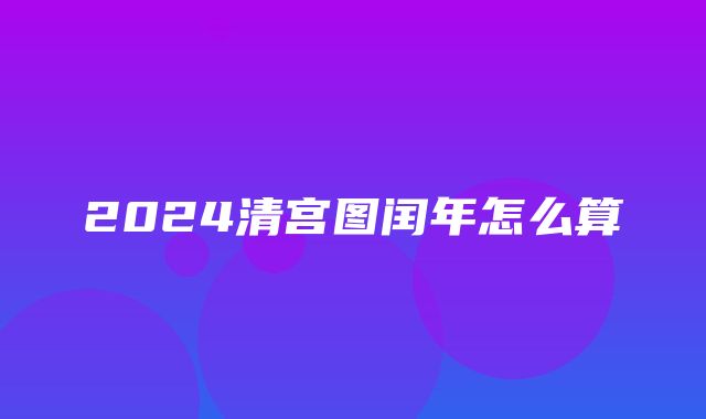 2024清宫图闰年怎么算