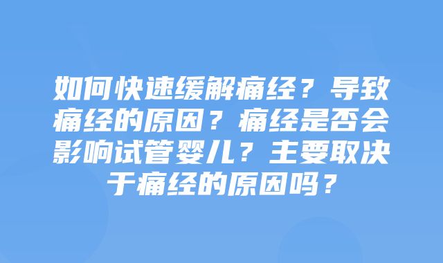 如何快速缓解痛经？导致痛经的原因？痛经是否会影响试管婴儿？主要取决于痛经的原因吗？