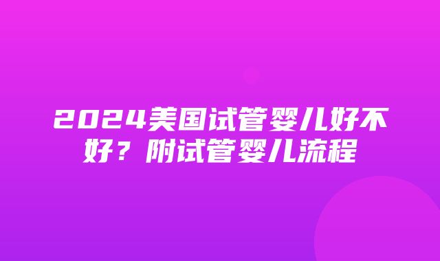 2024美国试管婴儿好不好？附试管婴儿流程