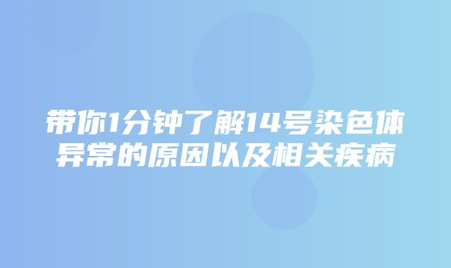 带你1分钟了解14号染色体异常的原因以及相关疾病